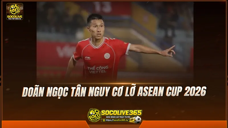 Doãn Ngọc Tân nguy cơ lỡ ASEAN Cup 2026 Doãn Ngọc Tân nguy cơ lỡ ASEAN Cup 2026
