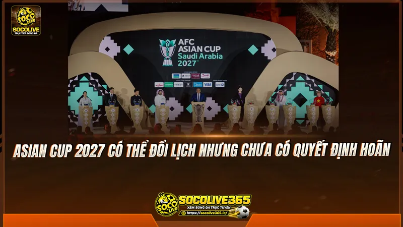 Asian Cup 2027 có thể đổi lịch nhưng chưa có quyết định hoãn