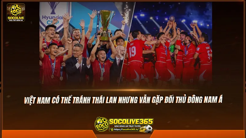 Việt Nam có thể tránh Thái Lan nhưng vẫn gặp đối thủ Đông Nam Á Việt Nam có thể tránh Thái Lan nhưng vẫn gặp đối thủ Đông Nam Á